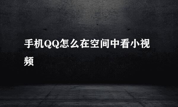 手机QQ怎么在空间中看小视频