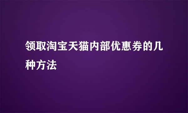 领取淘宝天猫内部优惠券的几种方法