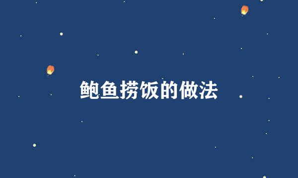 鲍鱼捞饭的做法
