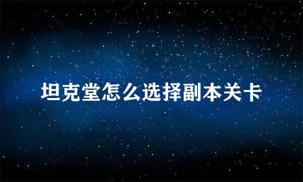 坦克堂怎么选择副本关卡