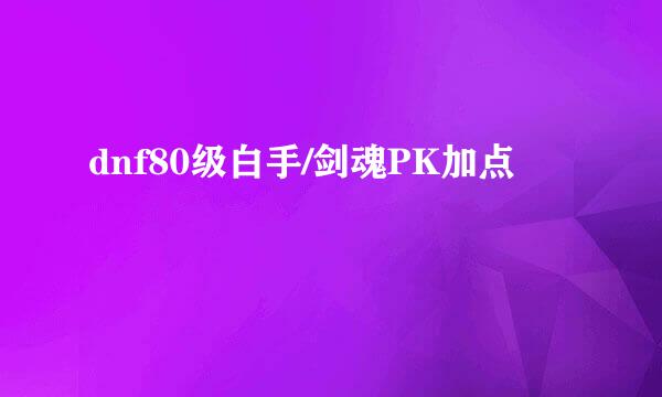 dnf80级白手/剑魂PK加点