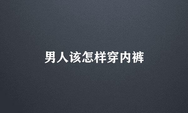 男人该怎样穿内裤
