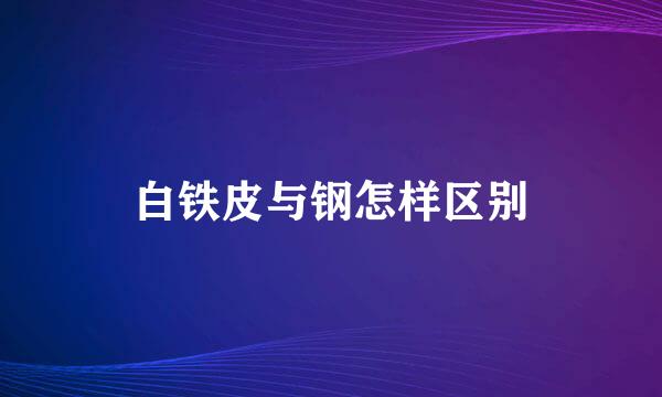 白铁皮与钢怎样区别