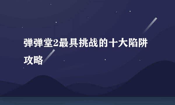 弹弹堂2最具挑战的十大陷阱攻略