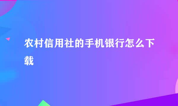 农村信用社的手机银行怎么下载