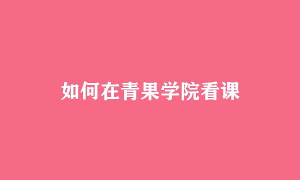 如何在青果学院看课