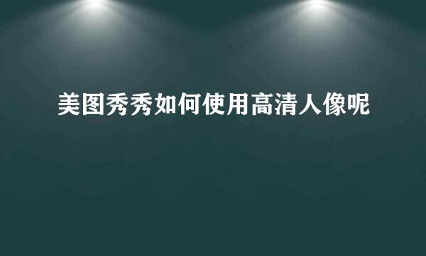美图秀秀如何使用高清人像呢