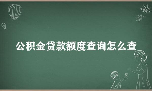 公积金贷款额度查询怎么查