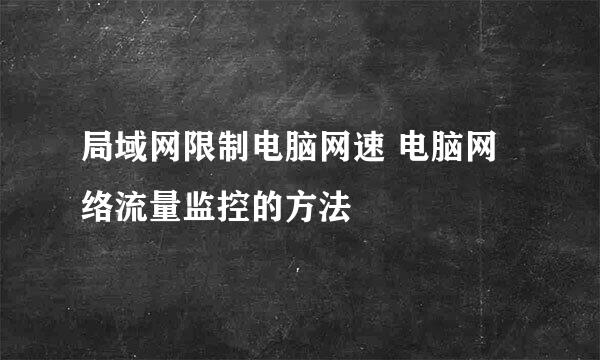 局域网限制电脑网速 电脑网络流量监控的方法