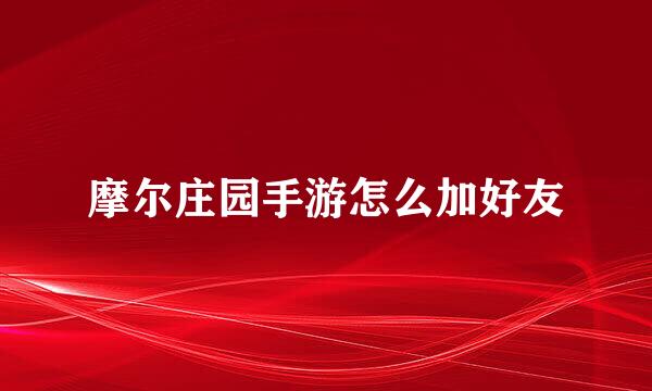 摩尔庄园手游怎么加好友
