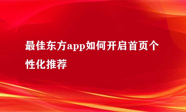 最佳东方app如何开启首页个性化推荐