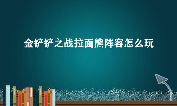 金铲铲之战拉面熊阵容怎么玩