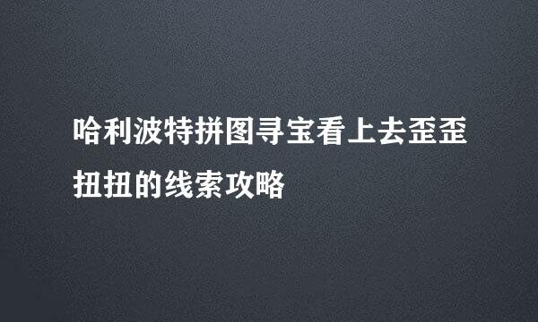 哈利波特拼图寻宝看上去歪歪扭扭的线索攻略