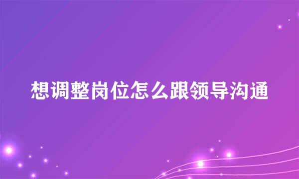 想调整岗位怎么跟领导沟通