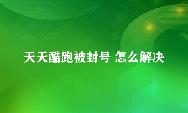 天天酷跑被封号 怎么解决