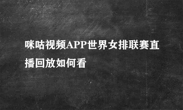 咪咕视频APP世界女排联赛直播回放如何看