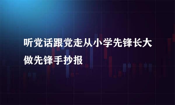 听党话跟党走从小学先锋长大做先锋手抄报
