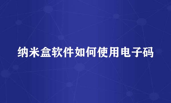 纳米盒软件如何使用电子码