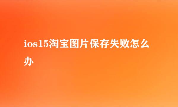 ios15淘宝图片保存失败怎么办
