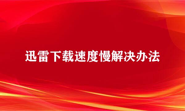 迅雷下载速度慢解决办法