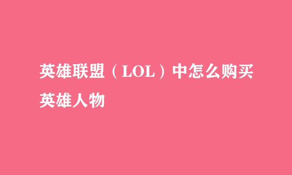 英雄联盟（LOL）中怎么购买英雄人物