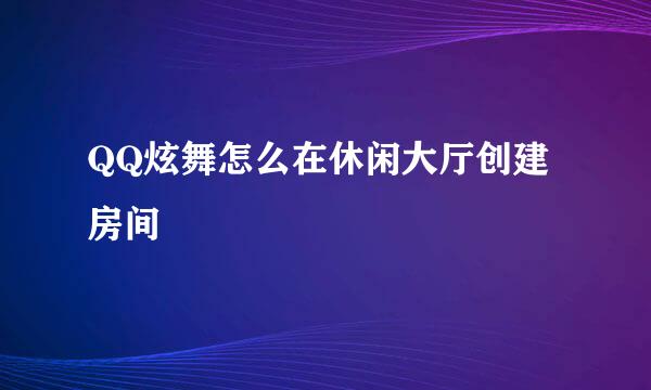 QQ炫舞怎么在休闲大厅创建房间