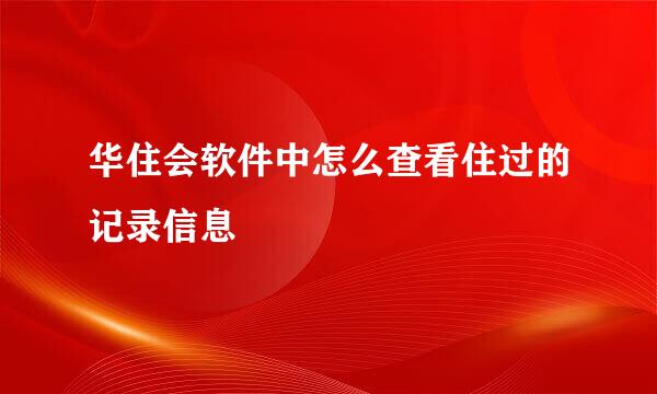 华住会软件中怎么查看住过的记录信息