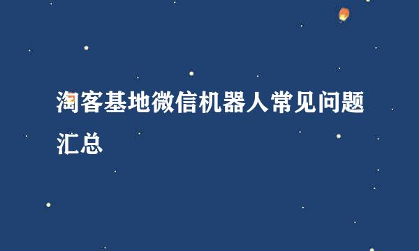 淘客基地微信机器人常见问题汇总