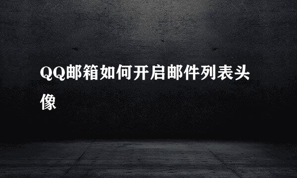 QQ邮箱如何开启邮件列表头像