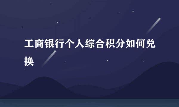 工商银行个人综合积分如何兑换