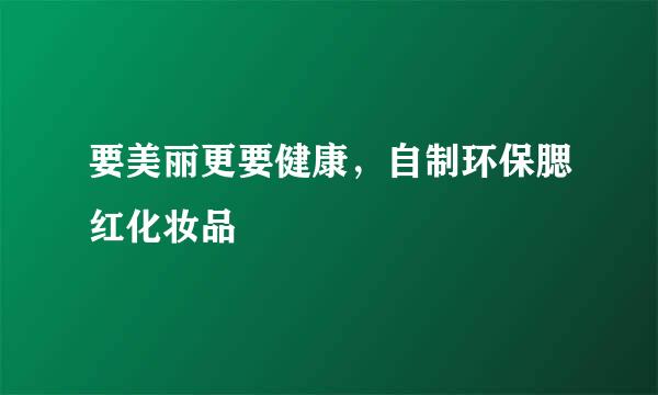 要美丽更要健康,自制环保腮红化妆品