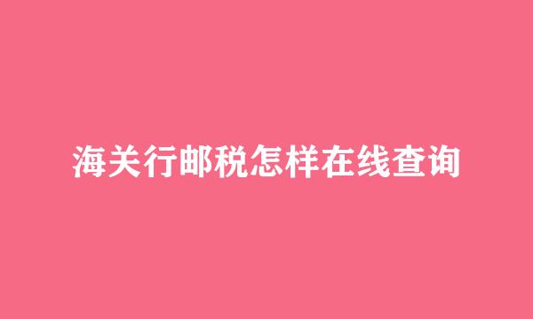 海关行邮税怎样在线查询