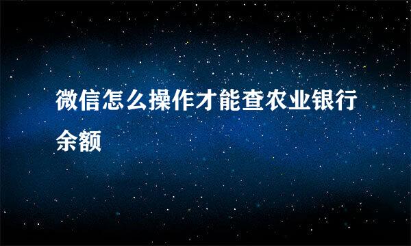 微信怎么操作才能查农业银行余额