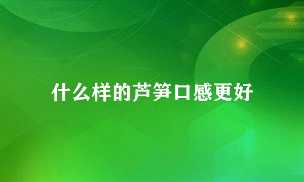 什么样的芦笋口感更好