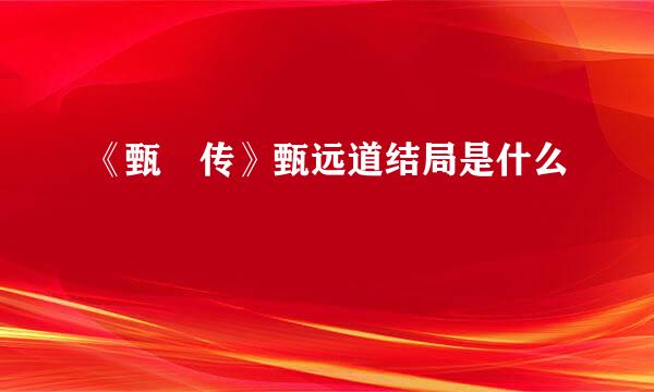 《甄嬛传》甄远道结局是什么