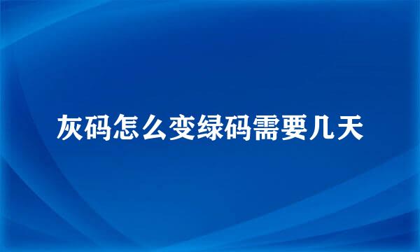 灰码怎么变绿码需要几天