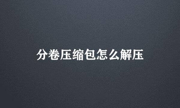 分卷压缩包怎么解压