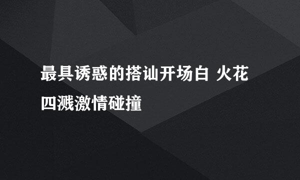 最具诱惑的搭讪开场白 火花四溅激情碰撞