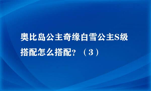 奥比岛公主奇缘白雪公主S级搭配怎么搭配？（3）