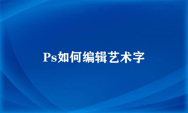 Ps如何编辑艺术字