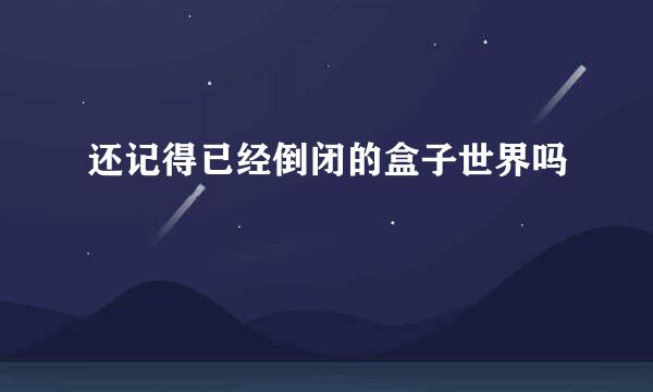 还记得已经倒闭的盒子世界吗