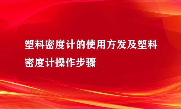 塑料密度计的使用方发及塑料密度计操作步骤