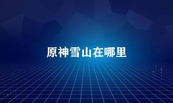 原神雪山在哪里