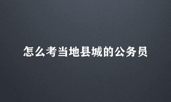 怎么考当地县城的公务员