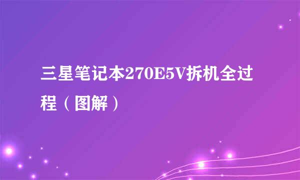 三星笔记本270E5V拆机全过程（图解）