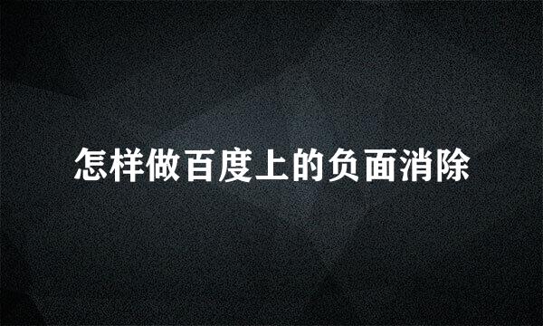怎样做百度上的负面消除