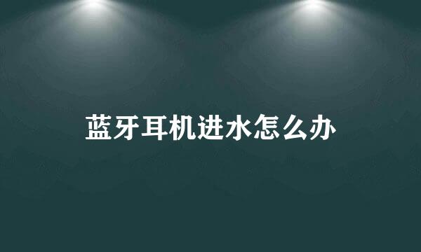 蓝牙耳机进水怎么办