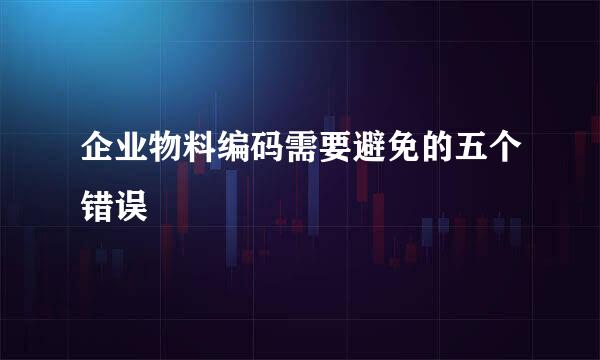企业物料编码需要避免的五个错误