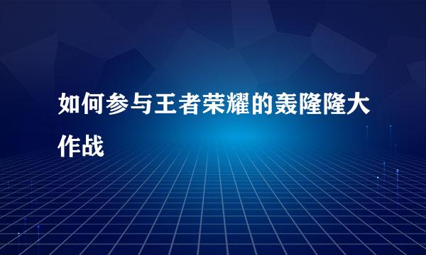 如何参与王者荣耀的轰隆隆大作战