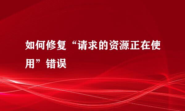 如何修复“请求的资源正在使用”错误